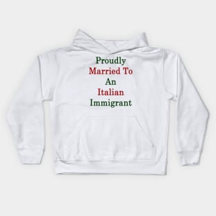 Proudly Married To An Italian Immigrant Kids Hoodie